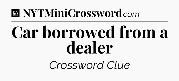 Car borrowed from a dealer - LA Times Crossword