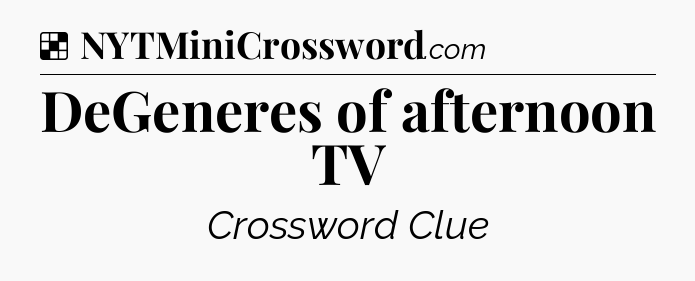 Solution: DeGeneres of afternoon TV - NYT Crossword
