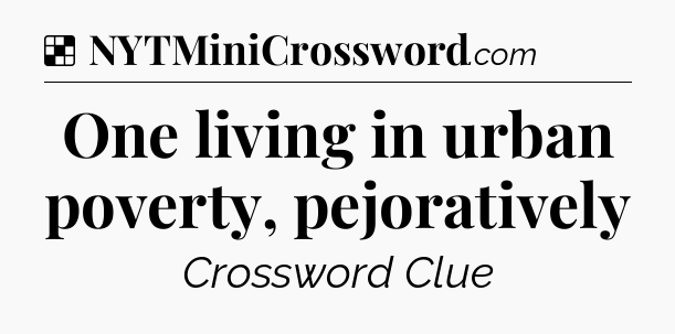 Solution: One living in urban poverty, pejoratively - NYT Crossword