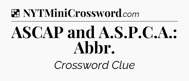 Solution: ASCAP and A.S.P.C.A.: Abbr - NYT Crossword