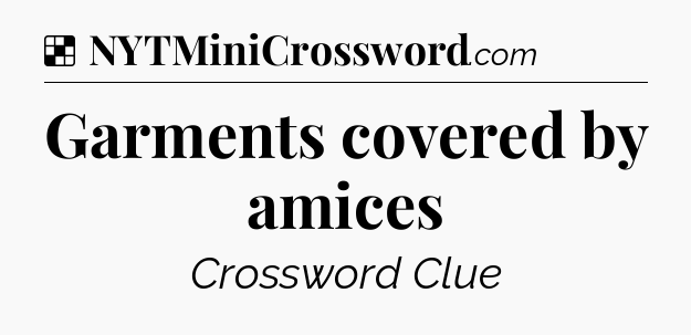 Solution: Garments covered by amices - NYT Crossword