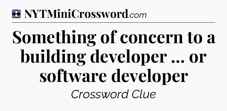 Solution: Something of concern to a building developer … or software developer - NYT Mini Crossword