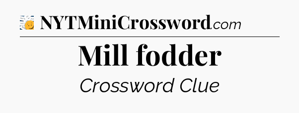 Mill fodder - 7 Little Words