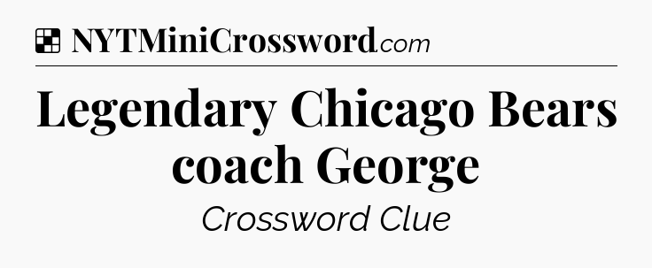 Solution: Legendary Chicago Bears coach George - NYT Crossword