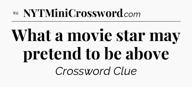 What a movie star may pretend to be above - WSJ Crossword
