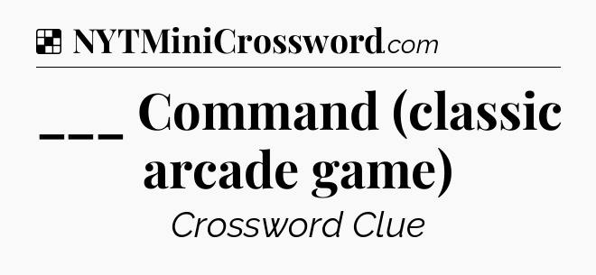 Solution: ___ Command (classic arcade game) - NYT Crossword