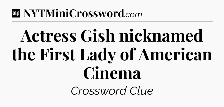 Actress Gish nicknamed the First Lady of American Cinema Crossword Clue