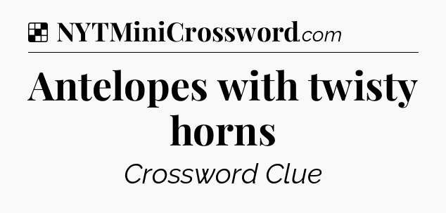 Solution: Antelopes with twisty horns - NYT Crossword