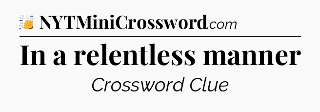 In a relentless manner - 7 Little Words