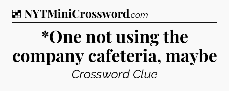 Solution: *One not using the company cafeteria, maybe - NYT Crossword