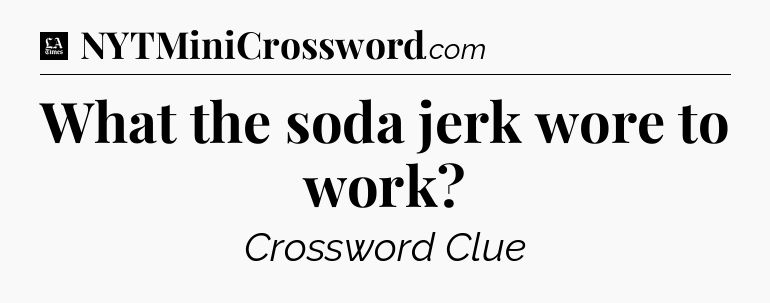 What the soda jerk wore to work - LA Times Crossword