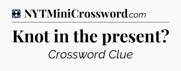 Solution: Knot in the present - NYT Mini Crossword