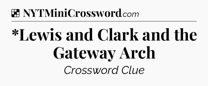 Solution: *Lewis and Clark and the Gateway Arch - NYT Crossword