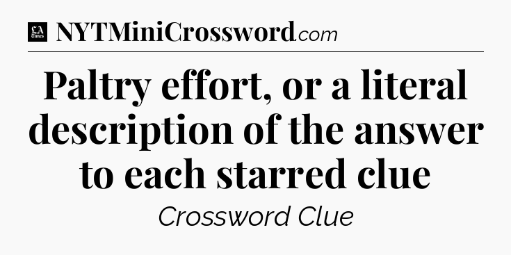 Paltry effort, or a literal description of the answer to each starred clue - LA Times Crossword