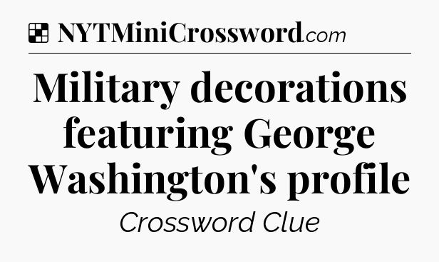 Solution: Military decorations featuring George Washington's profile - NYT Crossword
