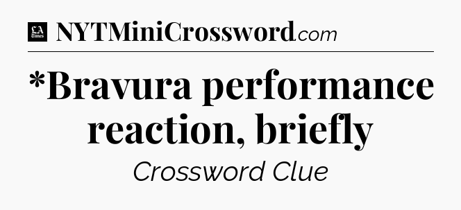 *Bravura performance reaction, briefly - LA Times Crossword