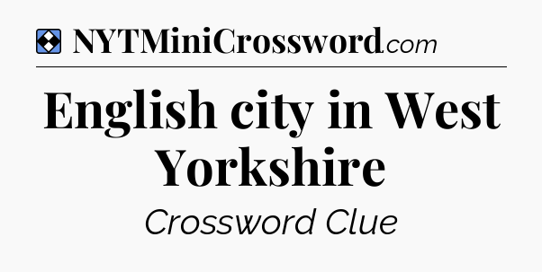 Solution: English city in West Yorkshire - NYT Mini Crossword