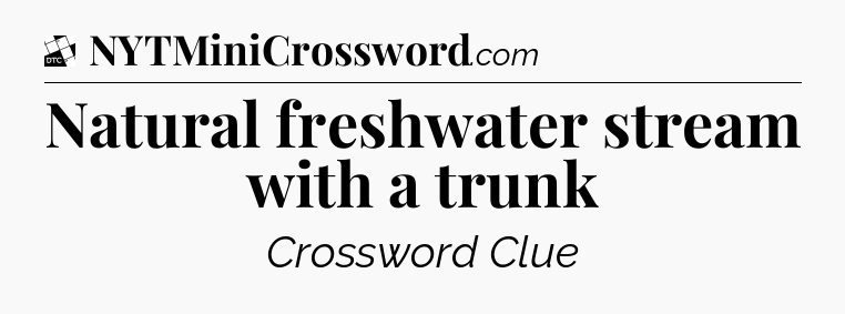 Natural freshwater stream with a trunk - Daily Themed Classic Crossword