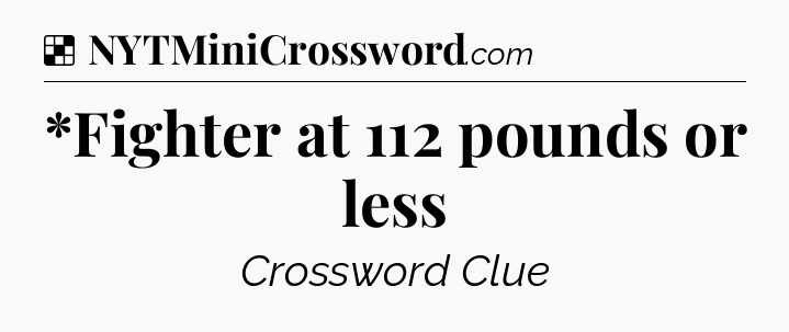 Solution: *Fighter at 112 pounds or less - NYT Crossword