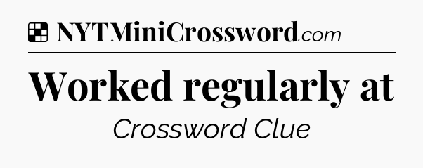 Solution: Worked regularly at - NYT Crossword