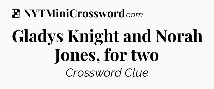 Solution: Gladys Knight and Norah Jones, for two - NYT Crossword