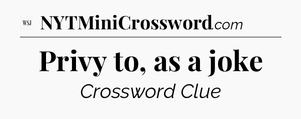 Privy to, as a joke - WSJ Crossword