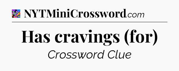 Has cravings (for) Crossword Clue