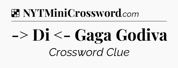 Solution: -> Di <- Gaga Godiva - NYT Crossword