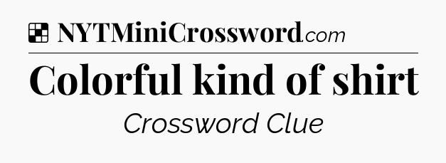 Solution: Colorful kind of shirt - NYT Crossword