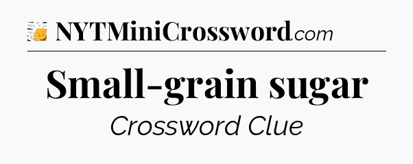 Small-grain sugar - 7 Little Words