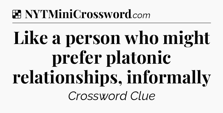 Solution: Like a person who might prefer platonic relationships, informally - NYT Crossword
