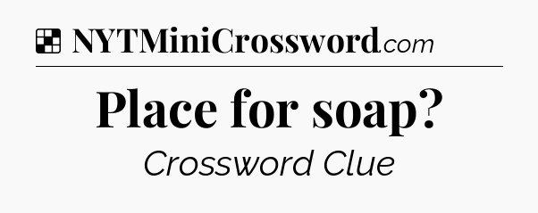 Solution: Place for soap - NYT Crossword