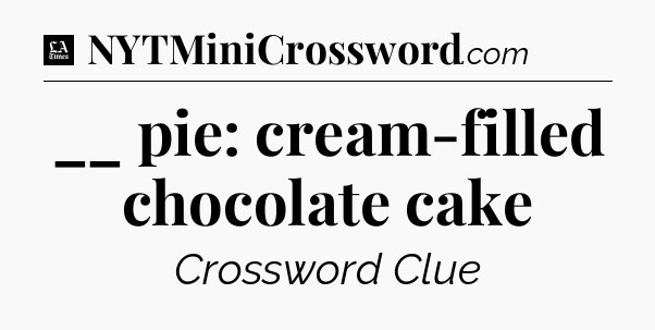 __ pie: cream-filled chocolate cake - LA Times Crossword