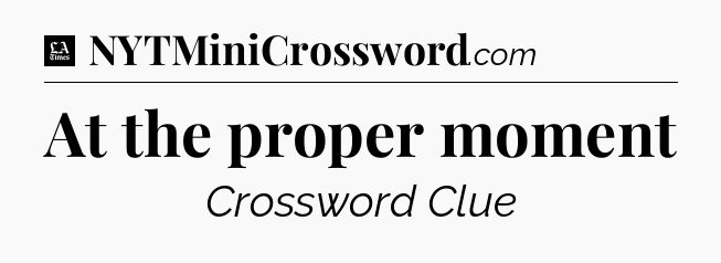 At the proper moment - LA Times Crossword