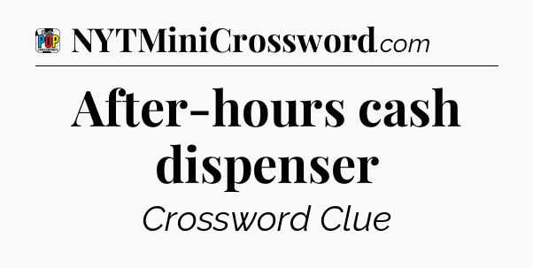 After-hours cash dispenser Crossword Clue