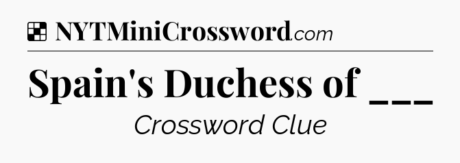Solution: Spain's Duchess of ___ - NYT Crossword
