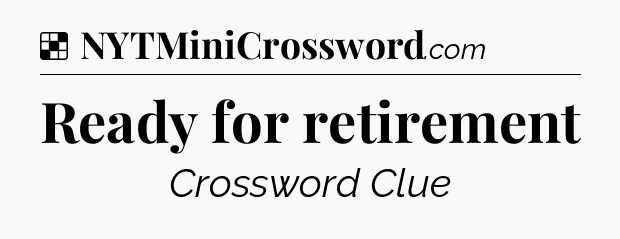 Solution: Ready for retirement - NYT Crossword
