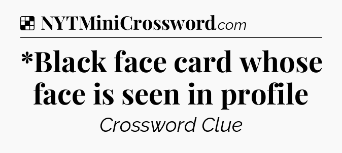 Solution: *Black face card whose face is seen in profile - NYT Crossword