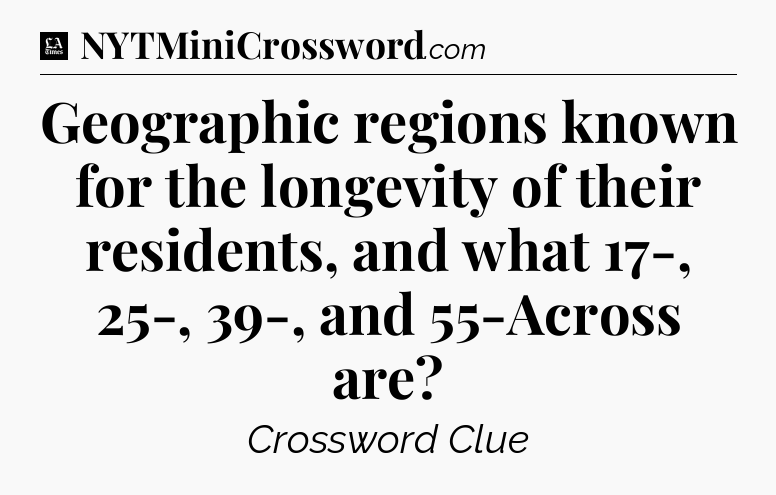 Geographic regions known for the longevity of their residents, and what 17-, 25-, 39-, and 55-Across are - LA Times Crossword