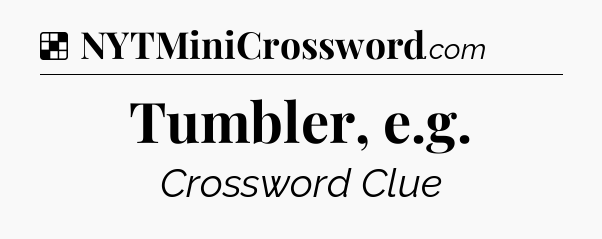 Solution: Tumbler, e.g - NYT Crossword