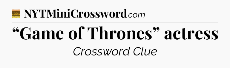 “Game of Thrones” actress - Eugene Sheffer Crossword