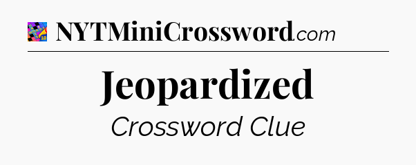 Jeopardized Crossword Clue