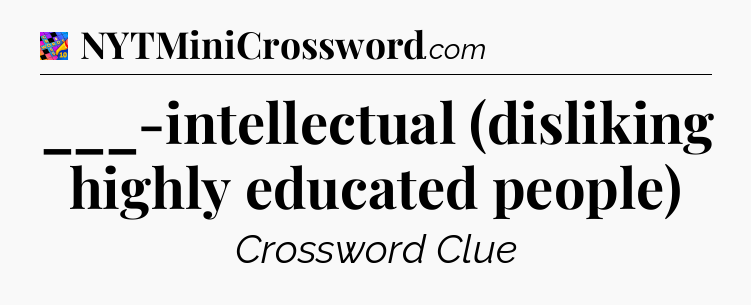 ___-intellectual (disliking highly educated people) Crossword Clue