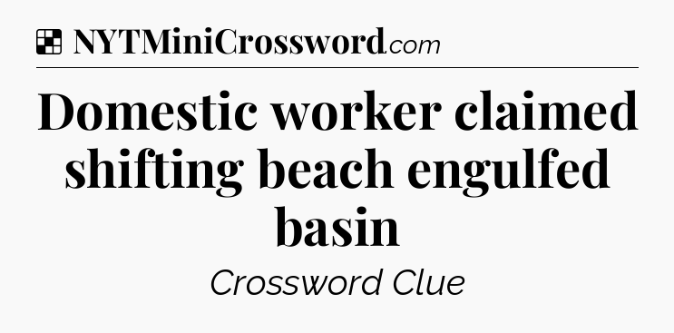 Solution: Domestic worker claimed shifting beach engulfed basin - NYT Crossword