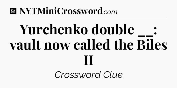 Yurchenko double __: vault now called the Biles II - LA Times Crossword