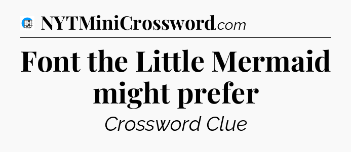 Font the Little Mermaid might prefer Crossword Clue