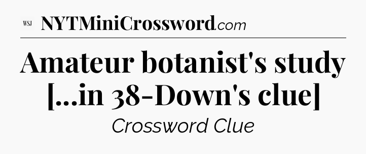 Amateur botanist's study [...in 38-Down's clue] - WSJ Crossword