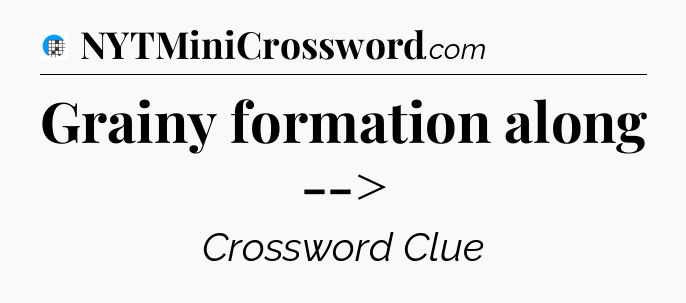 Grainy formation along --> Crossword Clue