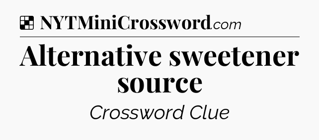 Solution: Alternative sweetener source - NYT Crossword
