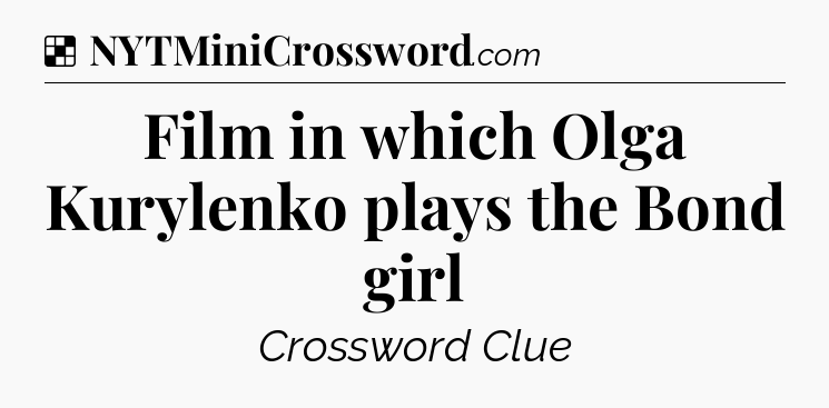 Solution: Film in which Olga Kurylenko plays the Bond girl - NYT Crossword